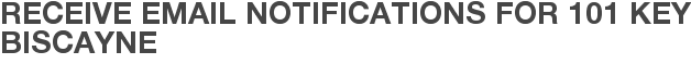 Receive Email Notifications for 101 Key Biscayne