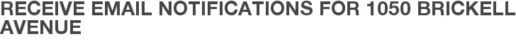 Receive Email Notifications for 1050 Brickell Avenue