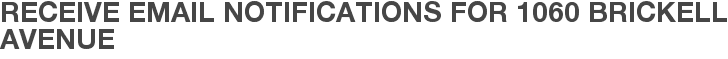 Receive Email Notifications for 1060 Brickell Avenue