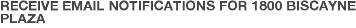 Receive Email Notifications for 1800 Biscayne Plaza