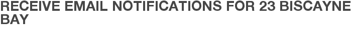 Receive Email Notifications for 23 Biscayne Bay