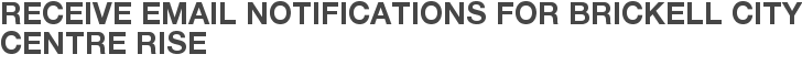 Receive Email Notifications for Brickell City Centre Rise