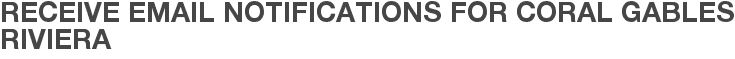 Receive Email Notifications for Coral Gables Riviera