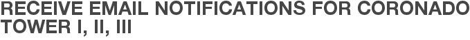 Receive Email Notifications for Coronado Tower I, II, III