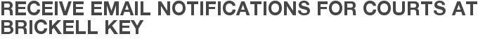 Receive Email Notifications for Courts at Brickell Key