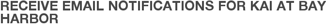 Receive Email Notifications for Kai at Bay Harbor