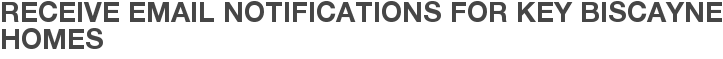 Receive Email Notifications for Key Biscayne Homes