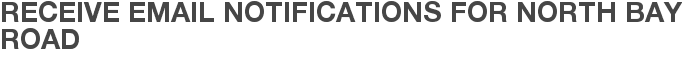 Receive Email Notifications for North Bay Road