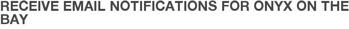 Receive Email Notifications for Onyx on the Bay