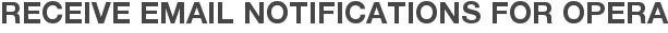 Receive Email Notifications for Opera