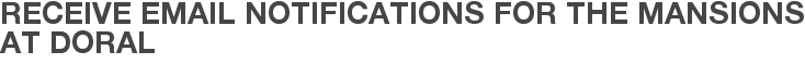 Receive Email Notifications for The Mansions at Doral